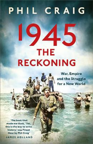 1945: The Reckoning : War, Empire and the Struggle for a New World - Phil Craig