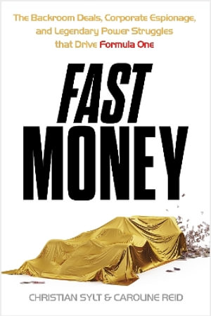 Fast Money : The Backroom Deals, Corporate Espionage, and Legendary Power Struggles that Drive Formula One - Christian Sylt