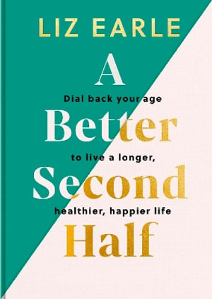 A Better Second Half : Dial Back Your Age to Live a Longer, Healthier, Happier Life. The Number 1 Sunday Times bestseller 2024. - Liz Earle