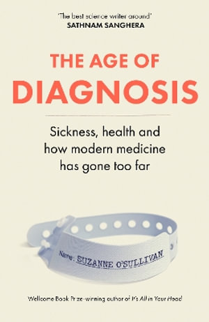 The Age of Diagnosis : Sickness, Health and Why Medicine Has Gone Too Far - Suzanne O Sullivan