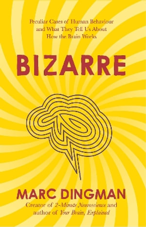 Bizarre : The Most Peculiar Cases of Human Behavior and What They Tell Us about How the Brain Works - Marc Dingman