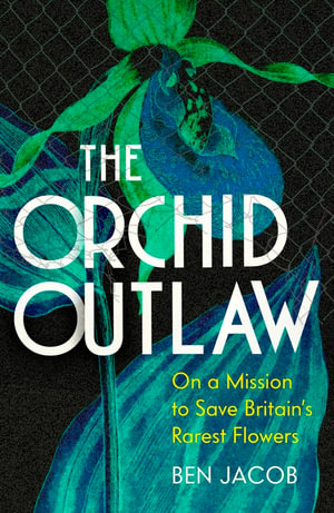 The Orchid Outlaw : On a Mission to Save Britain's Rarest Flowers - Ben Jacob