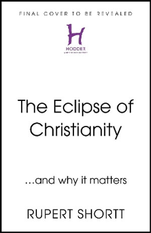 The Eclipse of Christianity : and why it matters - Rupert Shortt