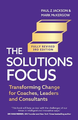 The Solutions Focus, 3rd edition : Transforming change for coaches, leaders and consultants - Paul Z. Jackson