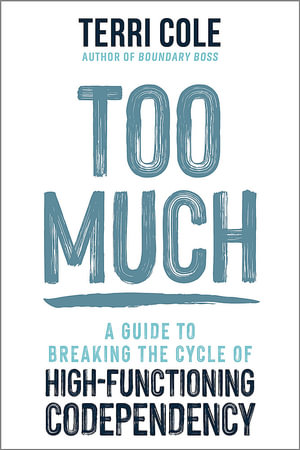 Too Much : A Guide to Breaking the Cycle of High-Functioning Co-dependency - Terri Cole