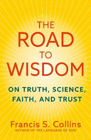 The Road to Wisdom : On Truth, Science, Faith and Trust - Francis S. Collins