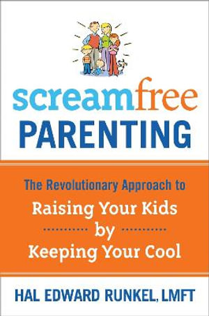 ScreamFree Parenting : The Revolutionary Approach to Raising Your Kids by Keeping Your Cool - Hal Edward Runkel