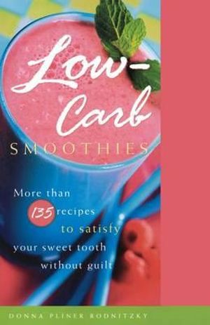 Low-Carb Smoothies : More Than 135 Recipes to Satisfy Your Sweet Tooth Without Guilt - Donna Pliner Rodnitzky