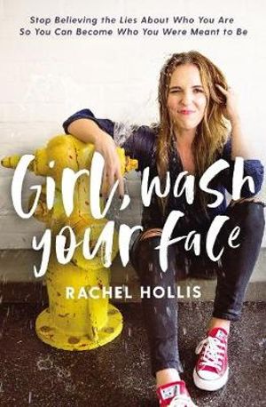 Girl, Wash Your Face : Stop Believing The Lies About Who You Are So You Can Become Who You Were Meant To Be - Rachel Hollis