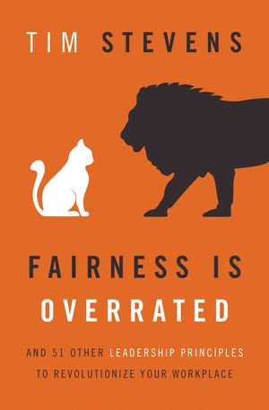 Fairness Is Overrated : And 51 Other Leadership Principles to Revolutionize Your Workplace - Tim Stevens