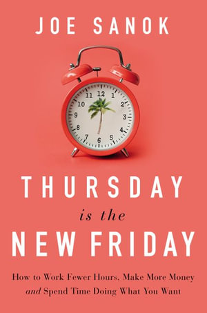 Thursday is the New Friday : How to Work Fewer Hours, Make More Money, and Spend Time Doing What You Want - Joe Sanok