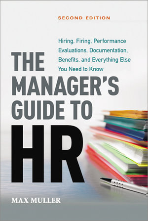 The Manager's Guide to HR : Hiring, Firing, Performance Evaluations, Documentation, Benefits, and Everything Else You Need to Know - Max Muller