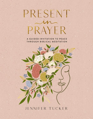 Present In Prayer : A Guided Invitation To Peace Through Biblical Meditation - Jennifer Tucker