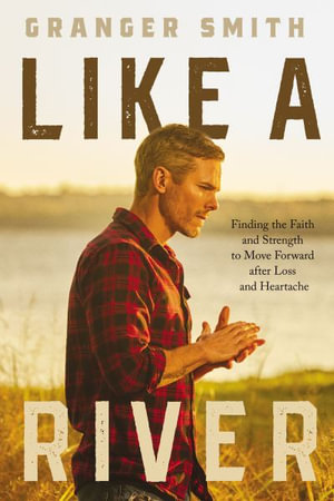 Like a River : Finding the Faith and Strength to Move Forward After Loss and Heartache - Granger Smith