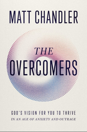 The Overcomers : God's Vision For You To Thrive In An Age Of Anxiety And Outrage - Matt Chandler