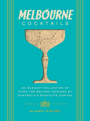 Melbourne Cocktails : An Elegant Collection of Over 100 Recipes Inspired by Oz - Alana House