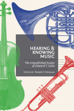 Hearing and Knowing Music : The Unpublished Essays of Edward T. Cone - Edward T. Cone