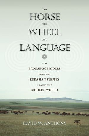 The Horse, the Wheel, and Language : How Bronze-Age Riders from the Eurasian Steppes Shaped the Modern World - David W. Anthony