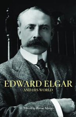 Edward Elgar and His World : The Bard Music Festival - Byron Adams