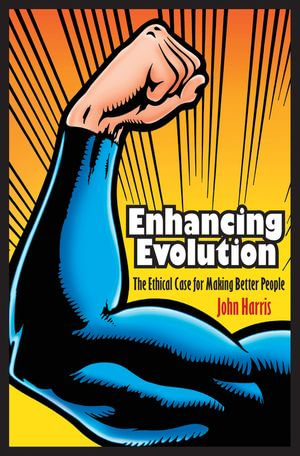 Enhancing Evolution : The Ethical Case for Making Better People - John Harris