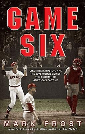 Game Six : Cincinnati, Boston, and the 1975 World Series: The Triumph of America's Pastime - Mark Frost