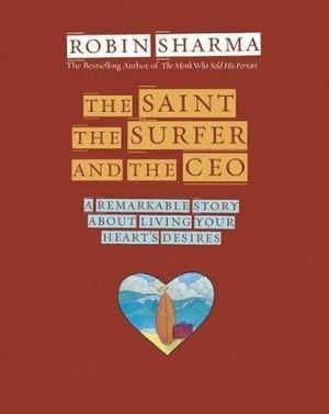 The Saint, the Surfer, and the CEO  :  A Remarkable Story about Living Your Heart's Desires - Robin S. Sharma