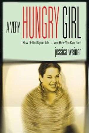 A Very Hungry Girl  : How I Filled up on Life and How You Can Too - Jessica Weiner