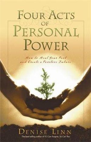 Four Acts of Personal Power  :  How to Heal Your Past and Create a Positive Future - Denise Linn