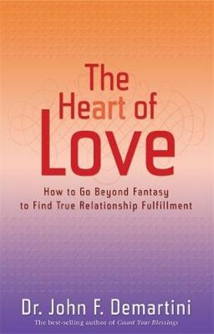 The Heart of Love  :  How to Go Beyond Fantasy to Find True Relationship Fulfillment - Dr John F. Demartini