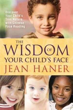 The Wisdom of Your Child's Face : Discover Your Child's True Nature with Chinese Face Reading -  Jean Haner