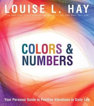 Colors & Numbers : Your Personal Guide to Positive Vibrations in Daily Life - Louise L. Hay