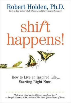 Shift Happens : How to Live an Inspired Life...starting Right Now! - Robert Holden