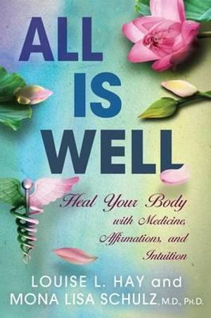 All is Well : Heal Your Body with Medicine, Affirmations, and Intuition - Louise L. Hay