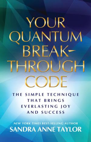 Your Quantum Breakthrough Code : The Simple Technique That Brings Everlasting Joy and Success - Sandra Anne Taylor