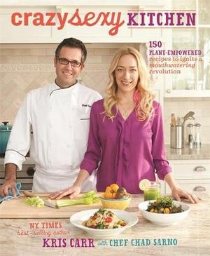 Crazy Sexy Kitchen : 150 Plant-Empowered Recipes to Ignite a Mouthwatering Revolution - Kris Carr