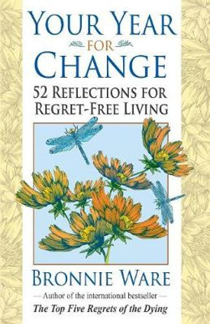 Your Year for Change : 52 Reflections for Regret-Free Living - Bronnie Ware