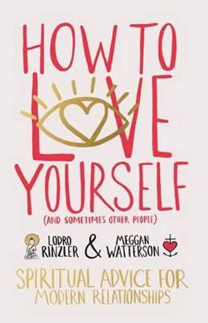 How to Love Yourself (and Sometimes Other People) : Spiritual Advice for Modern Relationships - Meggan Watterson