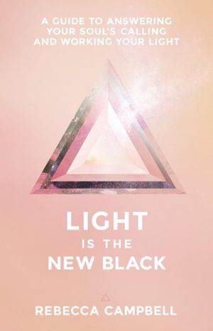 Light Is the New Black  : A Guide to Answering Your Soul's Callings and Working Your Light - Rebecca Campbell