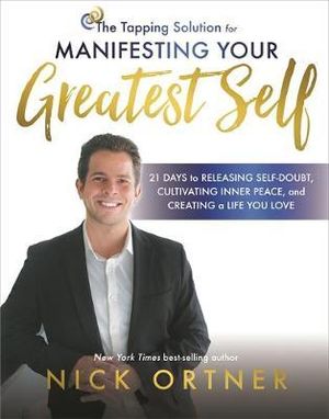 The Tapping Solution for Manifesting Your Greatest Self : 21 Days to Releasing Self-Doubt, Cultivating Inner Peace, and Creating a Life You Love - Nick Ortner