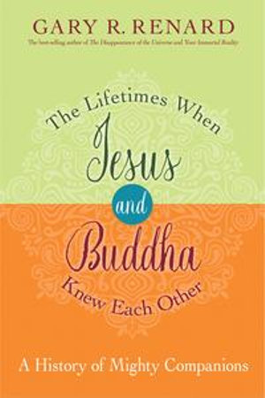 The Lifetimes When Jesus and Buddha Knew Each Other : A History of Mighty Companions - Gary R. Renard