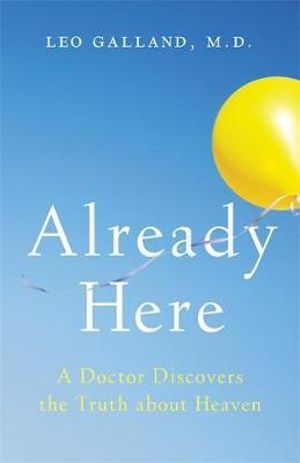 Already Here : A Doctor Discovers the Truth about Heaven - Leo Galland