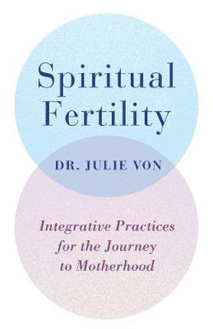 Spiritual Fertility : Integrative Practices for the Journey - Dr Julie Von