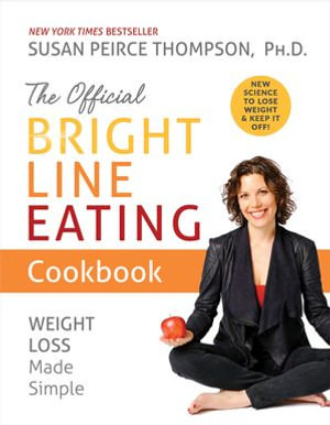 The Official Bright Line Eating Cookbook : Weight Loss Made Simple - Susan Peirce Thompson PhD