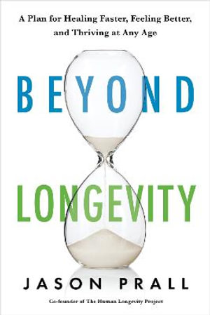 Beyond Longevity : A Proven Plan for Healing Faster, Feeling Better, and Thriving at Any Age - Jason Prall