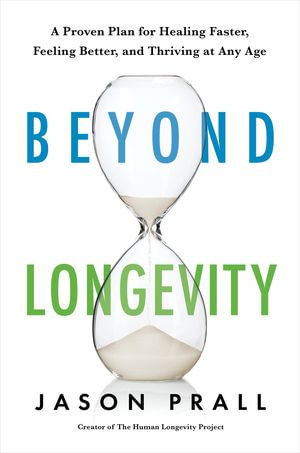 Beyond Longevity : A Proven Plan for Healing Faster, Feeling Better, and Thriving at Any Age - Jason Prall