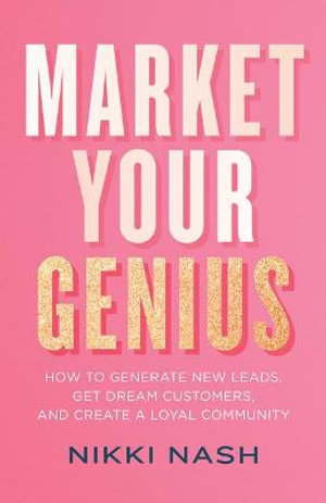 Market Your Genius : How to Generate New Leads, Get Dream Customers, and Create a Loyal Community - Nikki Nash