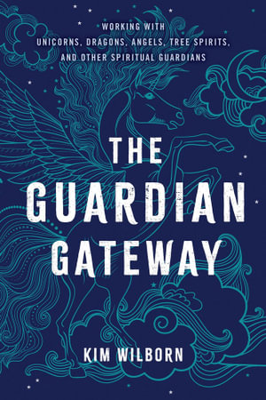 The Guardian Gateway : Working with Unicorns, Dragons, Angels, Tree Spirits, and Other Spiritual Guardians - Kim Wilborn