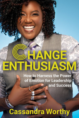 Change Enthusiasm : How to Harness the Power of Emotion for Leadership and Success - Cassandra Worthy
