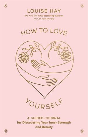 How to Love Yourself : A Guided Journal for Discovering Your Inner Strength and Beauty - Louise Hay