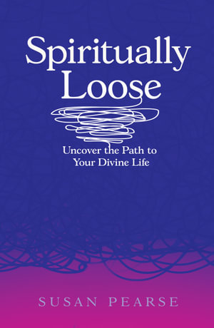 Spiritually Loose : Uncover the Path to Your Divine Life - Susan Pearse